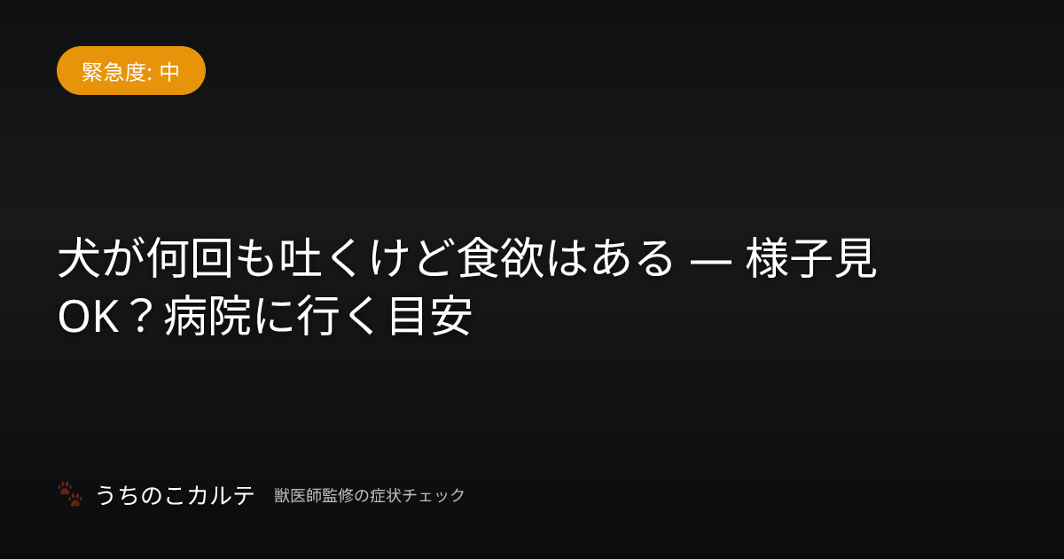 犬が何回も吐くけど食欲はある — 様子見OK？病院に行く目安